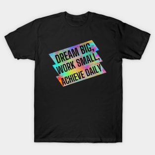 Dream big, work small, achieve daily. T-Shirt